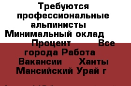 Требуются профессиональные альпинисты. › Минимальный оклад ­ 90 000 › Процент ­ 20 - Все города Работа » Вакансии   . Ханты-Мансийский,Урай г.